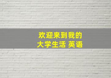 欢迎来到我的大学生活 英语